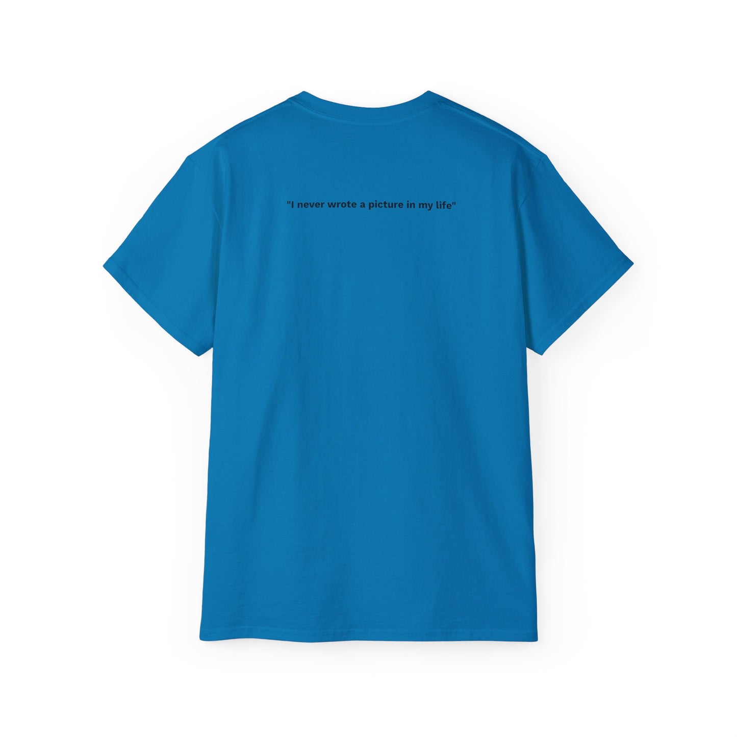 "I never wrote a picture in my life" - T-shirt w/ quote on back