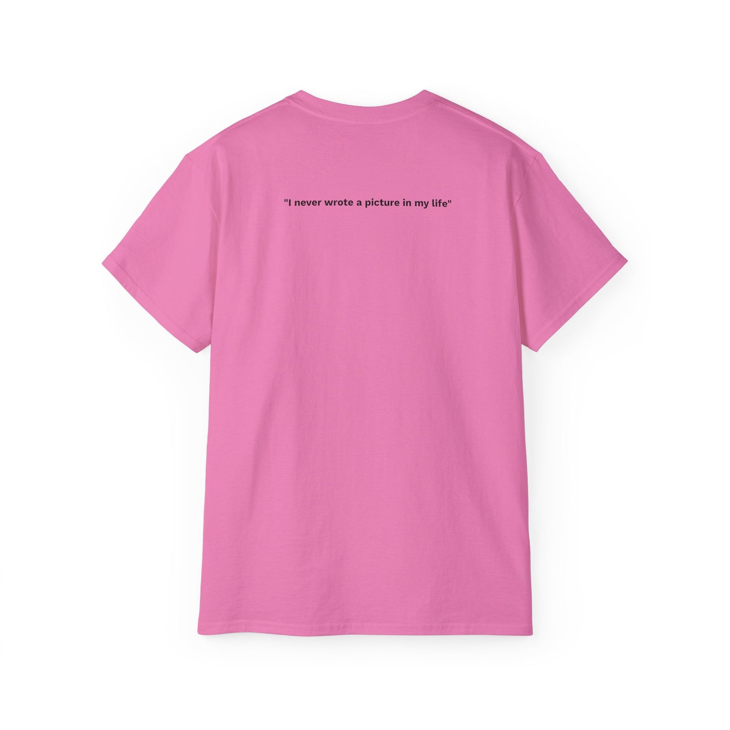 "I never wrote a picture in my life" - T-shirt w/ quote on back